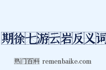 期徐七游云岩反义词是什么意思的图片